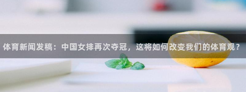 体育新闻发稿：中国女排再次夺冠，这将如何改变我们的体育观？