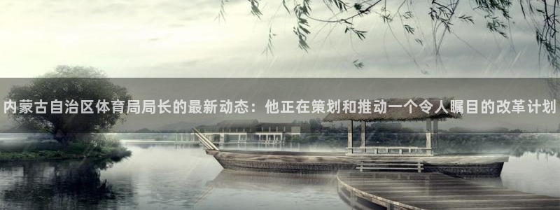 内蒙古自治区体育局局长的最新动态：他正在策划和推动一个令人瞩目的改革计划