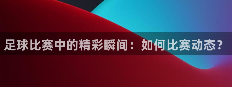 500万完场足球比分：足球比赛中的精彩瞬间：如何比赛动态？