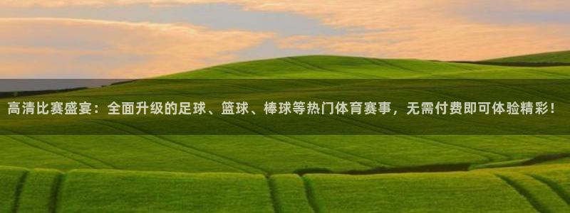 500体育直播吧nba：高清比赛盛宴：全面升级的足球、篮球、棒球等热门体育赛事，无需付费即可体验精彩！